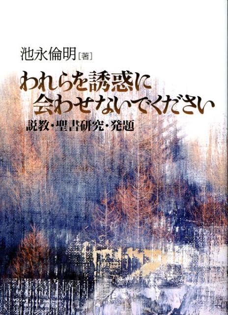 われらを誘惑に会わせないでください 説教・聖書研究・発題 [ 池永倫明 ]