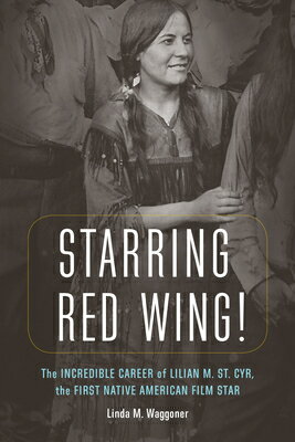 Starring Red Wing!: The Incredible Career of Lilian M. St. Cyr, the First Native American Film Star STARRING RED WING [ Linda M. Waggoner ]