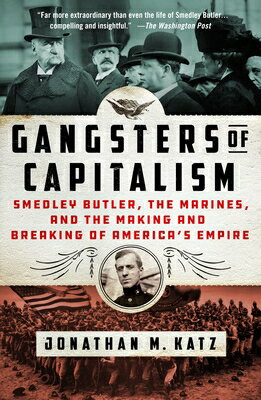 Gangsters of Capitalism: Smedley Butler, the Marines, and the Making and Breaking of America's Empir GANGSTERS OF CAPITALISM [ Jonathan M. Katz ]