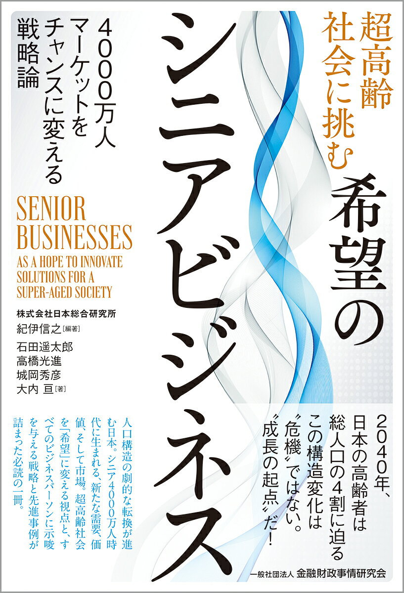 超高齢社会に挑む希望のシニアビジネス 4000万人マーケットをチャンスに変える戦略論 [ 紀伊 信之 ]