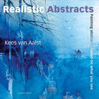 Realistic Abstracts: Painting Abstracts Based on What You See REALISTIC ABSTRACTS [ Kees Aalst ]
