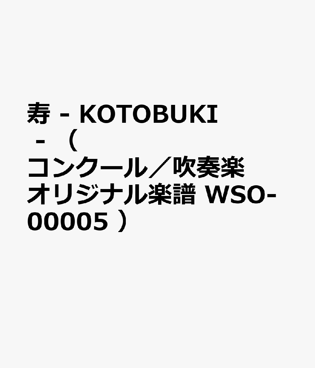 寿 - KOTOBUKI - （ コンクール／吹奏楽オリジナル楽譜 WSO-00005 ）