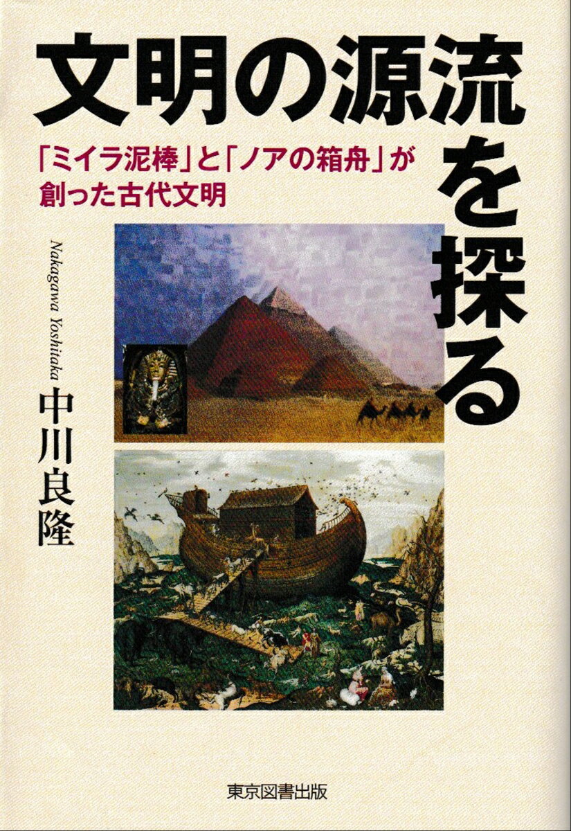 文明の源流を探る 「ミイラ泥棒」と「ノアの箱舟」が創った古代文明 [ 中川良隆 ]