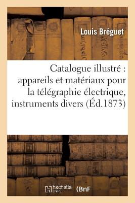 Catalogue Illustre Appareils Et Materiaux Pour La Telegraphie Electrique, Instruments Divers FRE-CATALOGUE ILLUSTRE APPAREI （Savoirs Et Traditions） [ Breguet-L ]