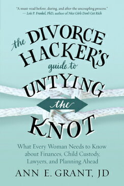 The Divorce Hacker's Guide to Untying the Knot: What Every Woman Needs to Know about Finances, Child DIVORCE HACKERS GT UNTYING THE [ Ann E. Grant ]