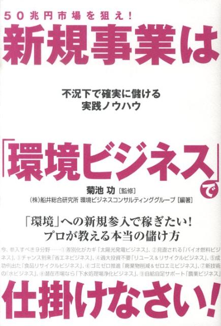 不況下で確実に儲ける実践ノウハウ 50兆円市場を狙え！　新規事業は「環境ビジネス」で仕掛けなさい！