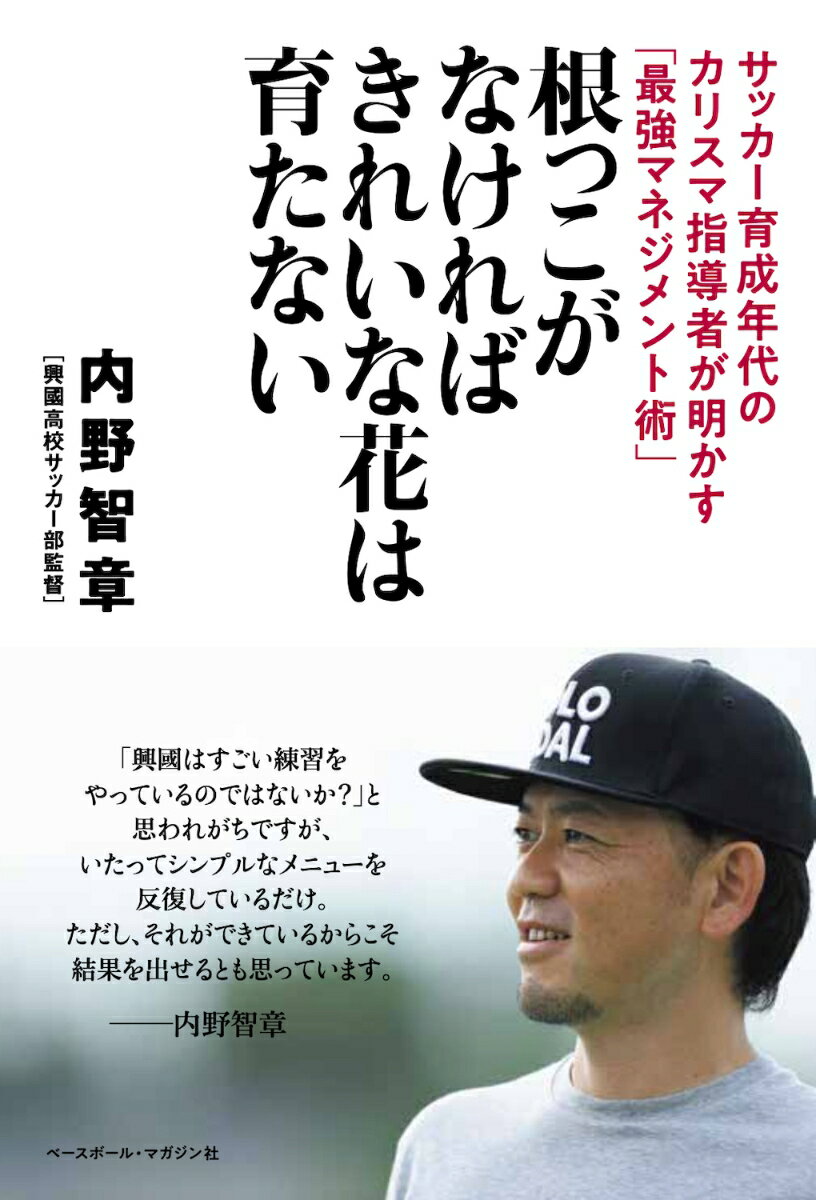 関連書籍 根っこがなければきれいな花は育たない サッカー育成年代のカリスマ指導者が明かす「最強マネジメント術」 [ 内野 智章 ]