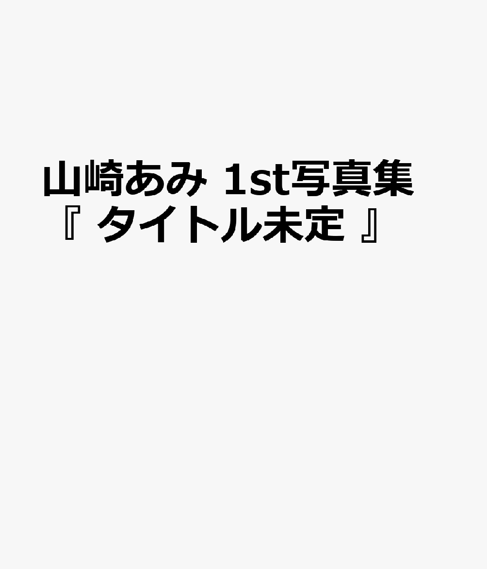 山崎あみ 1st写真集 『 タイトル未定 』