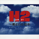 H2 ～君といた日々 オリジナル・サウンドトラック [ (オリジナル・サウンドトラック) ]