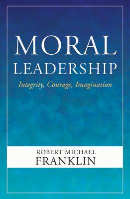 Moral Leadership: Integrity, Courage, Imagination MORAL LEADERSHIP INTEGRITY COU [ Robert Michael Franklin ]