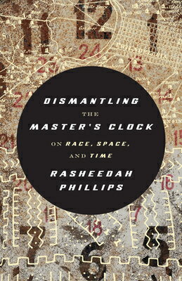 Dismantling the Master's Clock: On Race, Space, and Time DISMANTLING THE MASTERS CLOCK [ Rasheedah Phillips ]
