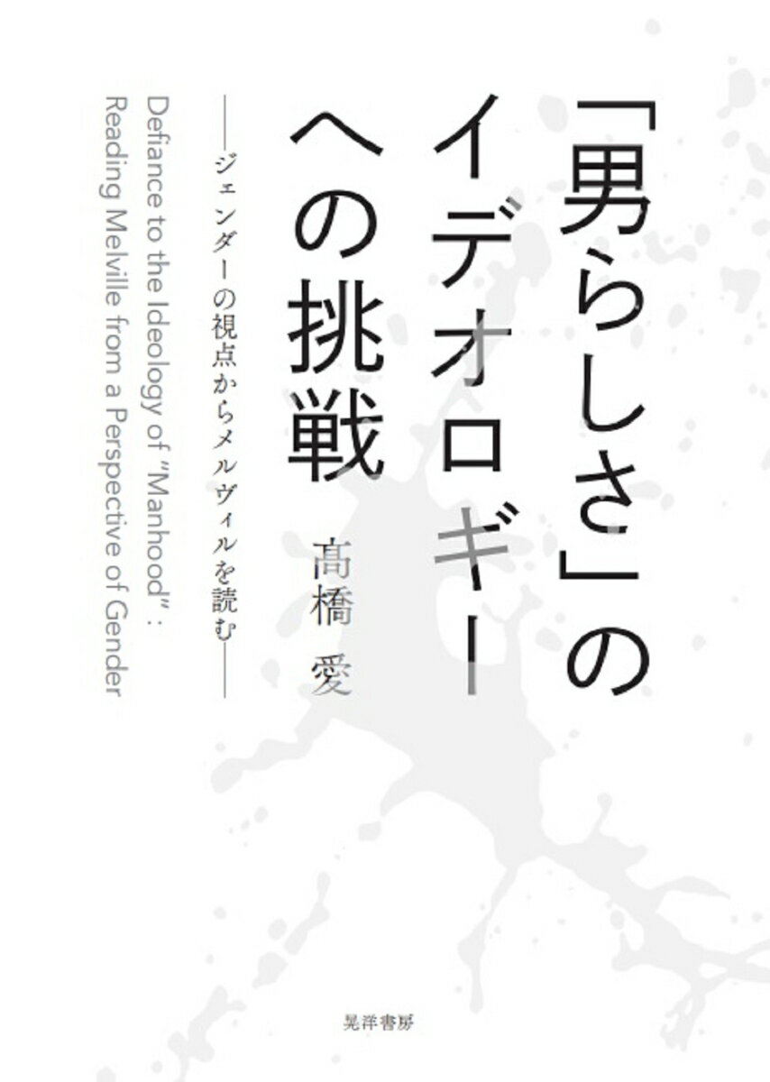 「男らしさ」のイデオロギーへの挑戦 ジェンダーの視点からメルヴィルを読む [ 高橋　愛 ]