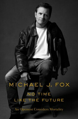 No Time Like the Future: An Optimist Considers Mortality NO TIME LIKE THE FUTURE [ Michael J. Fox ]