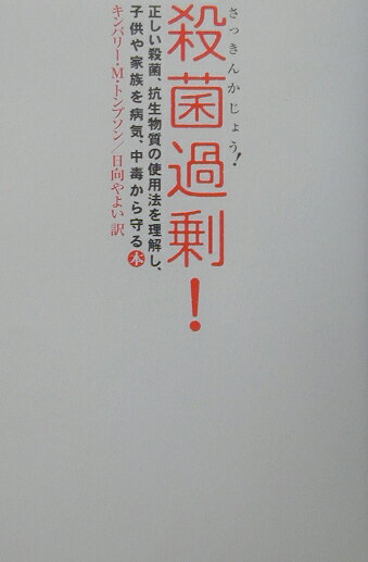 殺菌過剰！ 正しい殺菌、抗生物質の使用法を理解し、子供や家族を [ キンバリ-・M．トンプソン ]