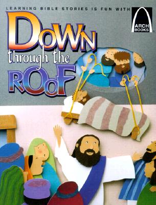 Down Through the Roof: Mark 2:1-12 and Luke 5:18-26 for Children ARCH-DOWN THROUGH THE ROOF （Arch Books） 