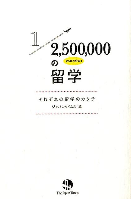 250万分の1の留学 それぞれの留学のカタチ [ ジャパンタイムズ ]