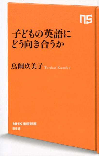 子どもの英語にどう向き合うか （NHK出版新書） [ 鳥飼玖美子 ]