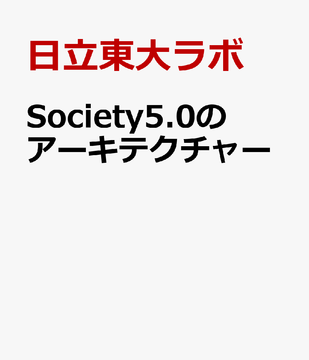 Society5.0のアーキテクチャ 人中心で持続可能なスマートシティのキーファクター [ 日立東大ラボ ]