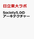 Society5.0のアーキテクチャ 人中心で持続可能なスマートシティのキーファクター [ 日立東大ラボ ]