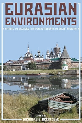 Eurasian Environments: Nature and Ecology in Imperial Russian and Soviet History EURASIAN ENVIRONMENTS （Russian and East European Studies） [ Nicholas Breyfogle ]