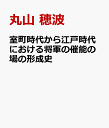 室町時代から江戸時代における将軍の催能の場の形成史 [ 丸山 穂波 ]