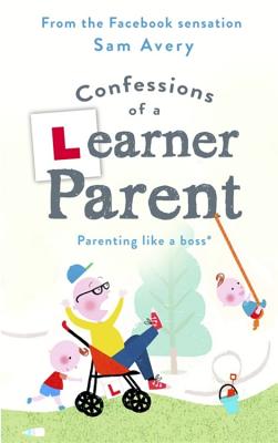 Confessions of a Learner Parent: Parenting Like a Boss. (an Inexperienced, Slightly Ineffectual Boss CONFESSIONS OF A LEARNER PAREN [ Sam Avery ]