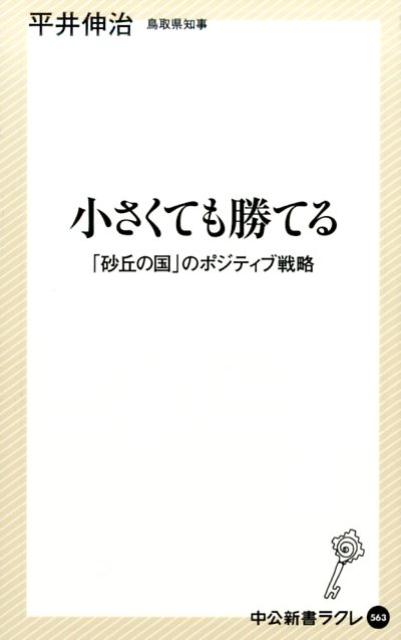 小さくても勝てる 「砂丘の国」のポジティブ戦略 （中公新書ラクレ） 平井伸治