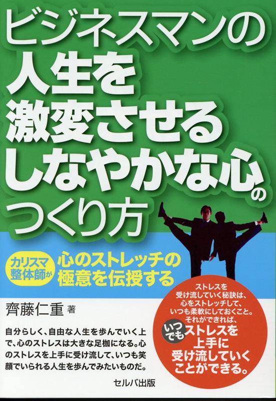 ビジネスマンの人生を激変させるしなやかな心のつくり方 カリスマ整体師が心のストレッチの極意を伝授..