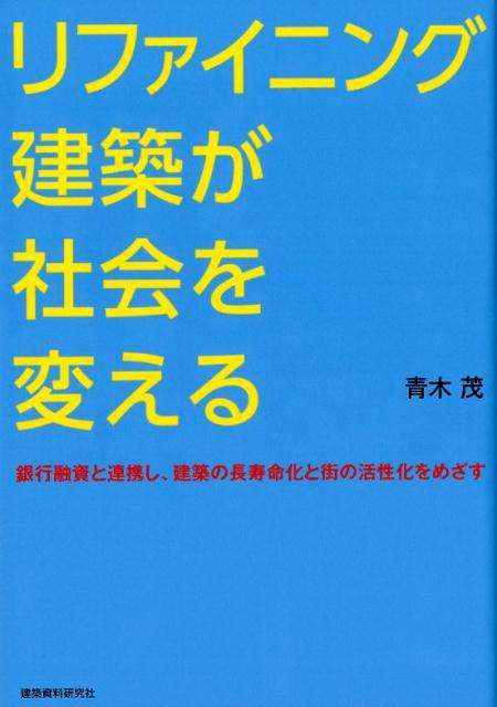 リファイニング建築が社会を変える 首都大学東京特任教授退官記念対話集／銀行融資と連携 [ 青木茂（建築家） ]