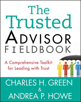 The Trusted Advisor Fieldbook: A Comprehensive Toolkit for Leading with Trust TRUSTED ADVISOR FIELDBOOK [ Charles H. Green ]
