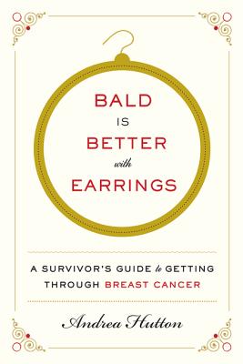 Bald Is Better with Earrings: A Survivor's Guide to Getting Through Breast Cancer BALD IS BETTER W/EARRINGS [ Andrea Hutton ]