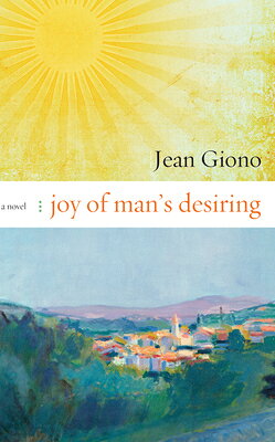 Joy of Man's Desiring JOY OF MANS DESIRING [ Jean Giono ]