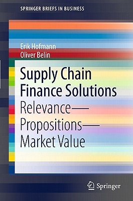 Supply Chain Finance Solutions: Relevance, Propositions, Market Value SUPPLY CHAIN FINANCE SOLUTIONS （SpringerBriefs in Business） [ Erik Hofmann ]