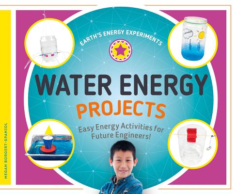 Water Energy Projects: Easy Energy Activities for Future Engineers!: Easy Energy Activities for Futu WATER ENERGY PROJECTS EASY ENE （Earth's Energy Experiments） 