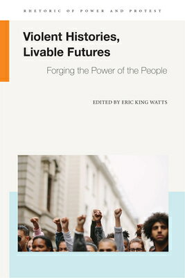 Violent Histories, Livable Futures: Forging the Power of the People VIOLENT HISTORIES LIVABLE FUTU （Rhetoric of Power and Protest） 