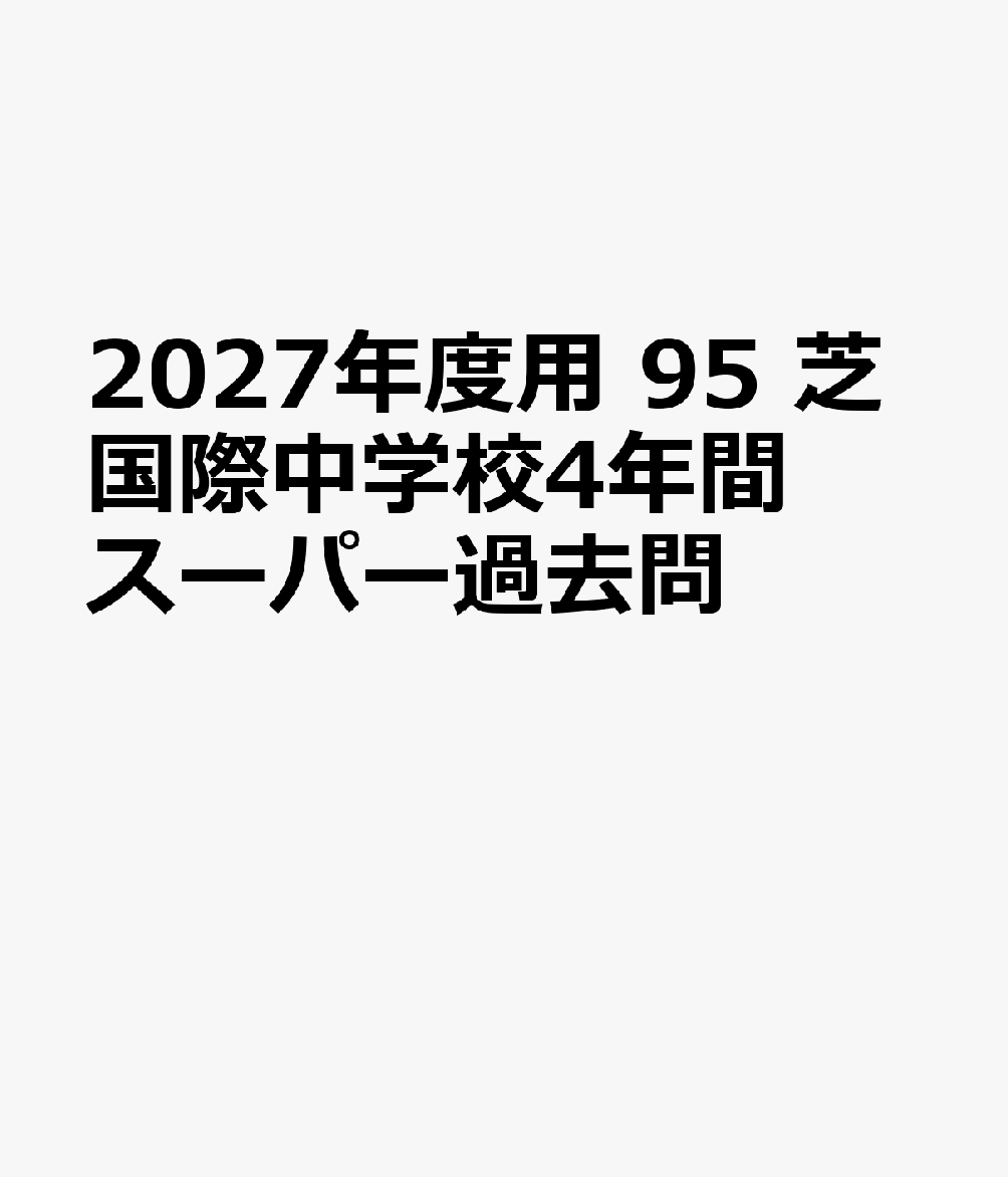 2027年度用 95 芝国際中学校4年間スーパー過去問