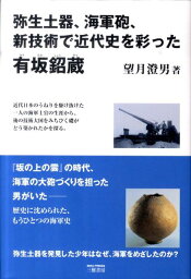 弥生土器、海軍砲、新技術で近代史を彩った有坂〔ショウ〕蔵 [ 望月澄男 ]