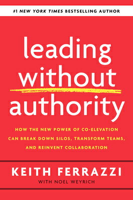 Leading Without Authority: How the New Power of Co-Elevation Can Break Down Silos, Transform Teams, LEADING W/O AUTHORITY Keith Ferrazzi