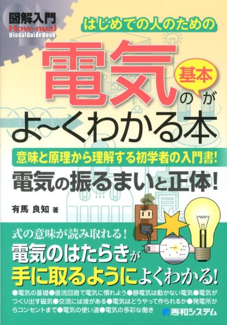 図解入門はじめての人のための電気の基本がよ～くわかる本 意味と原理から理解する初学者の入門書！ 電気の振る （How-nual visual guide book） 有馬良知