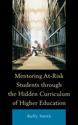 Mentoring At-Risk Students through the Hidden Curriculum of Higher Education MENTORING AT-RISK STUDENTS THR [ Buffy Smith ]