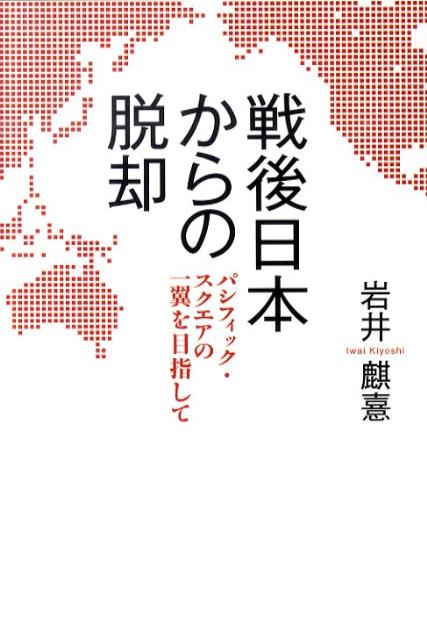 戦後日本からの脱却 パシフィック・スクエアの一翼を目指して [ 岩井麒憙 ]