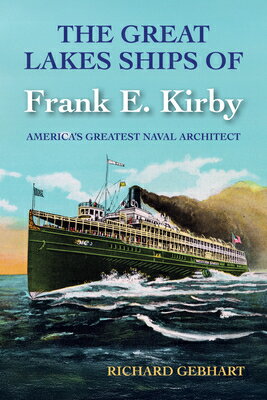 The Great Lakes Ships of Frank E. Kirby: America's Greatest Naval Architect GRT LAKES SHIPS OF FRANK E KIR [ Richard Gebhart ]