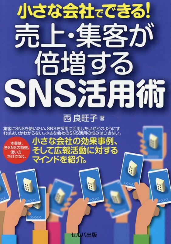 集客にＳＮＳを使いたい、ＳＮＳを採用に活用したいがどのようにすればよいかわからない。小さな会社のＳＮＳ活用の悩みはつきない。本書は、各ＳＮＳの特徴、使い方だけでなく、小さな会社の効果事例、そして広報活動に対するマインドを紹介。