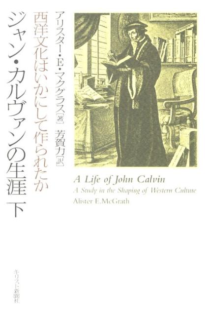 ジャン・カルヴァンの生涯（下） 西洋文化はいかにして作られたか [ アリスター・E．マクグラス ]