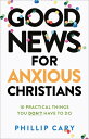 Good News for Anxious Christians, Expanded Ed.: 10 Practical Things You Don 039 t Have to Do GOOD NEWS FOR ANXIOUS CHRISTIA Phillip Cary