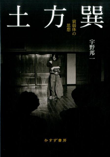 衰弱体の思想 宇野邦一 みすず書房ヒジカタタツミ ウノ クニイチ 発行年月：2017年02月11日 予約締切日：2017年02月10日 ページ数：264p サイズ：単行本 ISBN：9784622085683 宇野邦一（ウノクニイチ） 1948年、島根県生まれ。京都大学文学部卒業後、パリ第8大学で文学と哲学を学び、アントナン・アルトーについて博士論文を執筆。立教大学名誉教授（本データはこの書籍が刊行された当時に掲載されていたものです） 1　やや哲学的な肖像（土方巽の生成／いくつかの問い／舞踏の書、死者の書／土方巽とアルトーはどこで出会うのか／封印された演劇）／2　土方巽の謎（『肉体の叛乱』まで／前衛か技術か／中西夏之のほうから／三島由紀夫という同時代人／『病める舞姫』以前／『舞姫』あるいは兆候／舞踏論のためのノート）／付録（死と舞踏家／まだ踊りつづける人に／スイカを食べる／言葉と脱ヒューマニズム） 身体は何をなしうるのかー「肉体の叛乱」から「衰弱体」にいたる創造の軌跡をたどり、驚異の書『病める舞姫』を読みとく。晩年の舞踏家と交流した著者による哲学的肖像にして土方論の集大成。 本 エンタメ・ゲーム 音楽 その他 エンタメ・ゲーム 演劇・舞踊 日舞