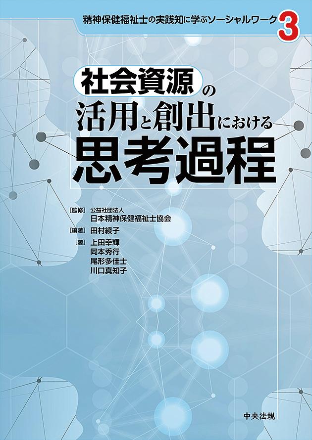 社会資源の活用と創出における思考過程 （精神保健福祉士の実践知に学ぶソーシャルワーク　3） 