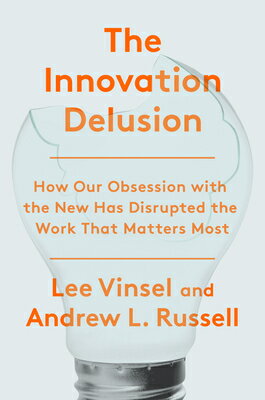 The Innovation Delusion: How Our Obsession with the New Has Disrupted the Work That Matters Most INNOVATION DELUSION 