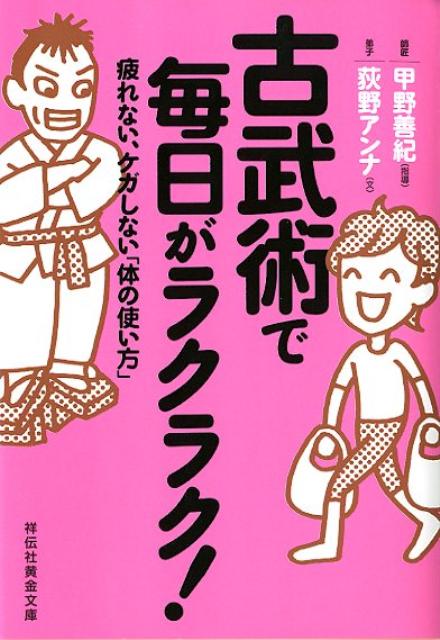 古武術で毎日がラクラク！ 疲れない、ケガしない「体の使い方」 （祥伝社黄金文庫） [ 甲野善紀 ]