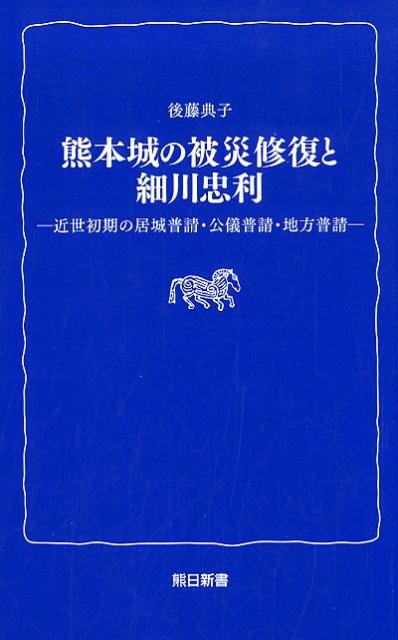 熊本城の被災修復と細川忠利 近世初期の居城普請・公儀普請・地方普請 [ 後藤典子 ]